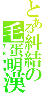 とある糾結の毛蛋明漢（牛Ｂ哄哄）