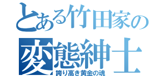 とある竹田家の変態紳士（誇り高き黄金の魂）