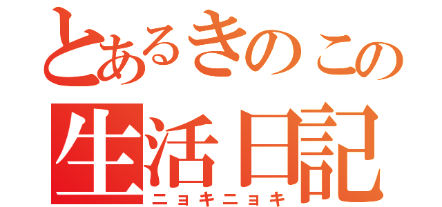 とあるきのこの生活日記（ニョキニョキ）