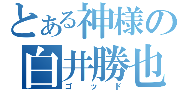 とある神様の白井勝也（ゴッド）