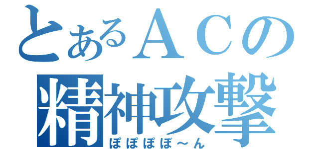 とあるＡＣの精神攻撃（ぽぽぽぼ～ん）