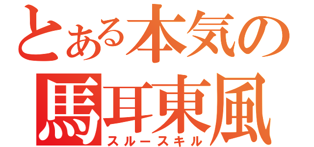 とある本気の馬耳東風（スルースキル）