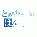 とあるちゃー↑はんのはん（炒飯）