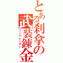 とある刹拿の武装錬金（ブソウレンキン）