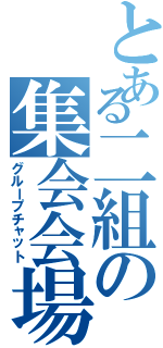 とある二組の集会会場（グループチャット）