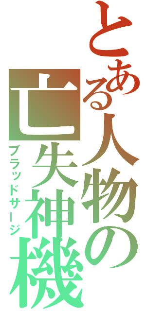 とある人物の亡失神機（ブラッドサージ）