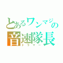 とあるワンマジの音速隊長（ドラマー）