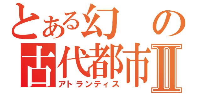 とある幻の古代都市Ⅱ（アトランティス）