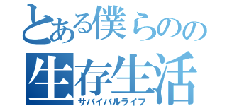 とある僕らのの生存生活（サバイバルライフ）