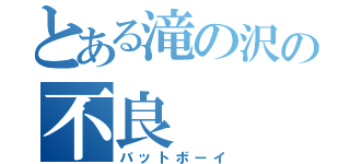 とある滝の沢の不良（バットボーイ）