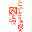 とある支持動漫の愛動漫（来支持哦！）