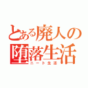 とある廃人の堕落生活（ニート生活）