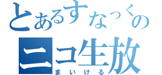 とあるすなっくのニコ生放送局（まいける）