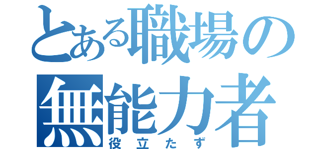 とある職場の無能力者（役立たず）