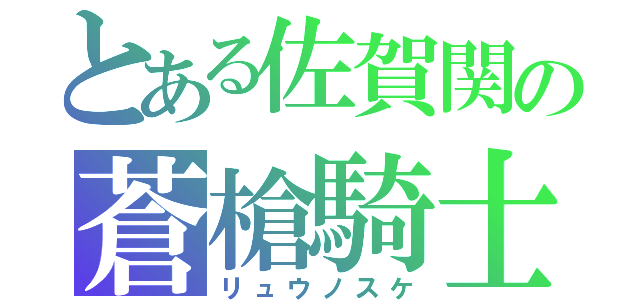 とある佐賀関の蒼槍騎士（リュウノスケ）