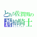 とある佐賀関の蒼槍騎士（リュウノスケ）