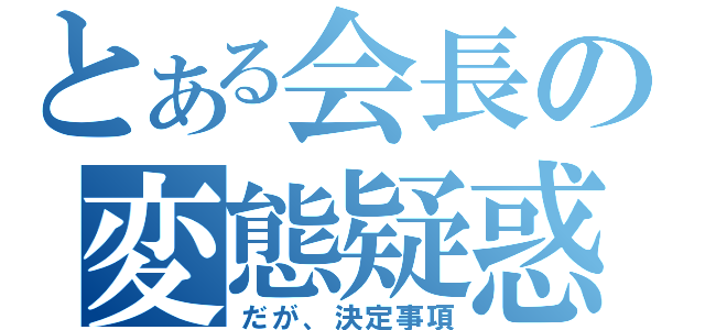 とある会長の変態疑惑（だが、決定事項）