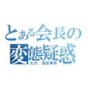 とある会長の変態疑惑（だが、決定事項）