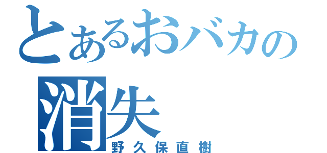 とあるおバカの消失（野久保直樹）