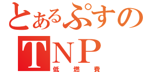 とあるぷすのＴＮＰ（低燃費）