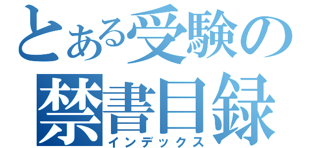 とある受験の禁書目録（インデックス）