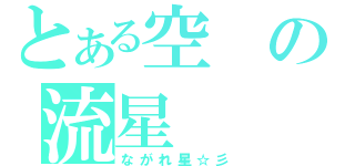 とある空の流星（ながれ星☆彡）