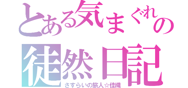 とある気まぐれの徒然日記（さすらいの旅人☆佳織）