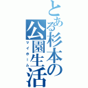 とある杉本の公園生活Ⅱ（マイホーム）