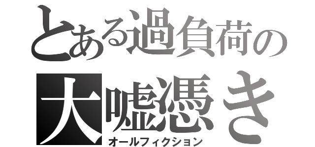 とある過負荷の大嘘憑き（オールフィクション）