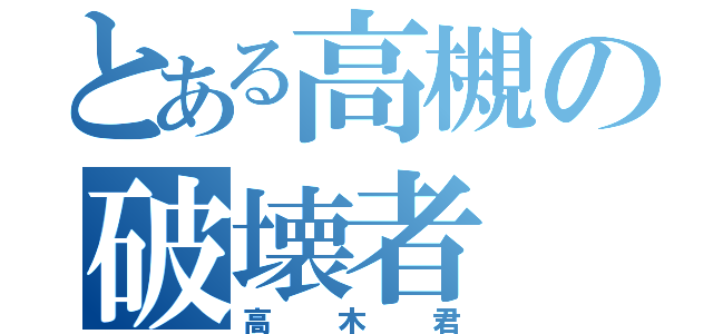 とある高槻の破壊者（高木君）