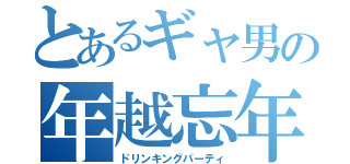 とあるギャ男の年越忘年会（ドリンキングパーティ）