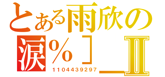 とある雨欣の涙％］＿［亦鎏鎼Ⅱ（ １１０４４３９２９７）