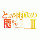 とある雨欣の涙％］＿［亦鎏鎼Ⅱ（ １１０４４３９２９７）