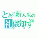 とある新入生の礼儀知ず（タメ口）