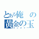 とある俺の黄金の玉（キンタマ）