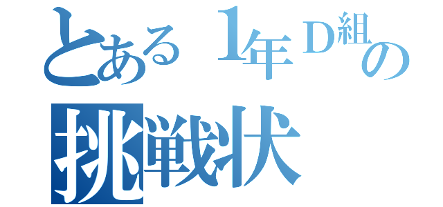 とある１年Ｄ組の挑戦状（）