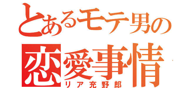 とあるモテ男の恋愛事情（リア充野郎）