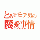 とあるモテ男の恋愛事情（リア充野郎）