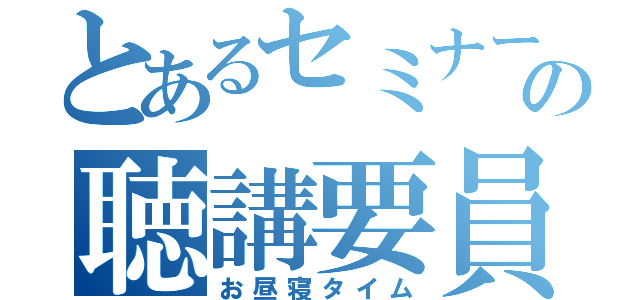 とあるセミナーの聴講要員（お昼寝タイム）