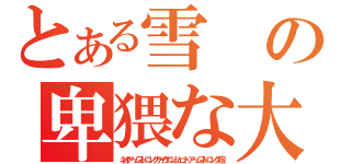 とある雪の卑猥な大砲（ネオアームストロングサイクロンジェットアームストロング砲）