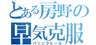 とある房野の早気克服（パニックヒール）