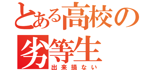 とある高校の劣等生（出来損ない）