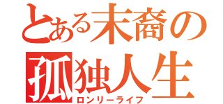 とある末裔の孤独人生（ロンリーライフ）