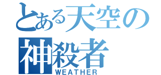 とある天空の神殺者（ＷＥＡＴＨＥＲ ）