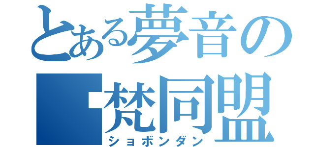 とある夢音の藇梵同盟（ショボンダン）