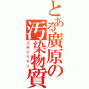 とある廣原の汚染物質（ゴキブリマン）