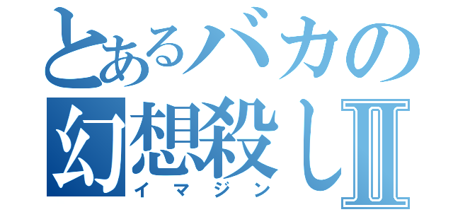 とあるバカの幻想殺しⅡ（イマジン）