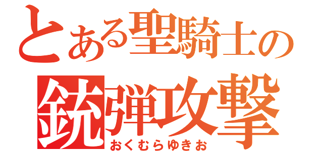 とある聖騎士の銃弾攻撃（おくむらゆきお）