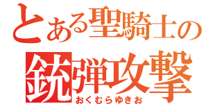 とある聖騎士の銃弾攻撃（おくむらゆきお）