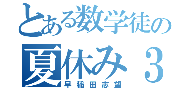 とある数学徒の夏休み３０日（早稲田志望）